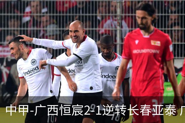 中甲-广西恒宸2-1逆转长春亚泰 广西恒宸终结联赛4连平暂升至第四