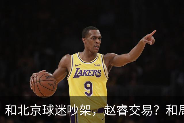 和北京球迷吵架，赵睿交易？和周琦互动，谁注意他表态，去向曝光