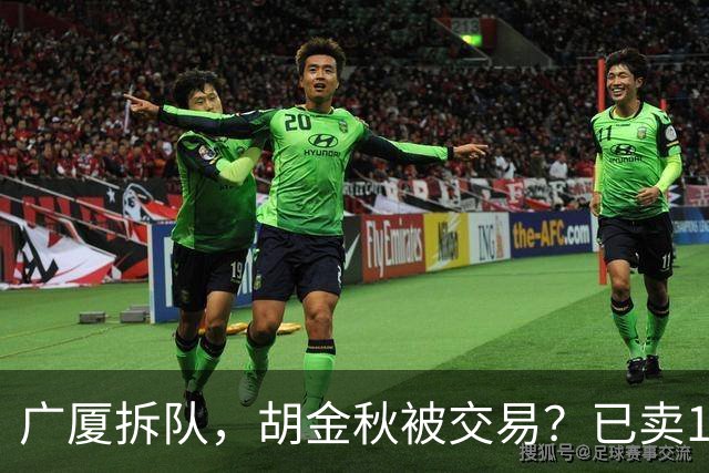广厦拆队，胡金秋被交易？已卖1人，下家3选1，孙铭徽或也离队