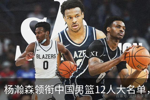 杨瀚森领衔中国男篮12人大名单，明日将在沈阳对阵日本男篮