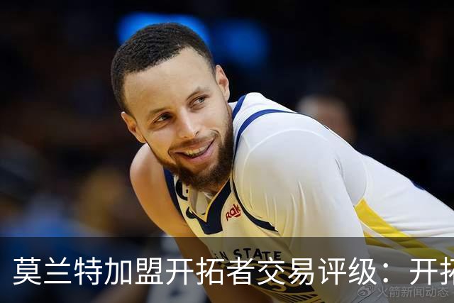 莫兰特加盟开拓者交易评级：开拓者D+ 灰熊B-