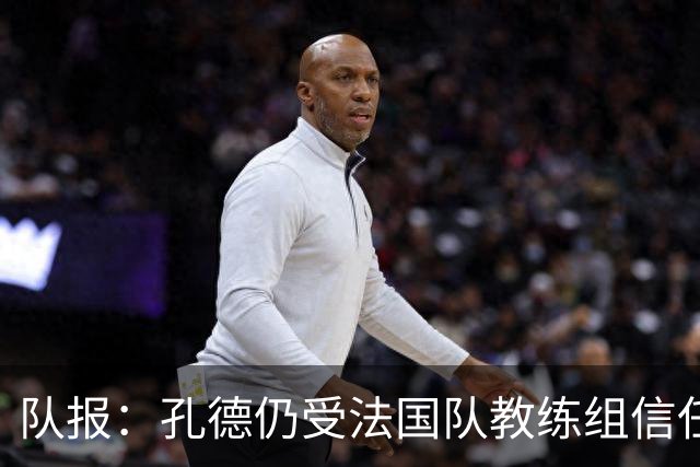 队报：孔德仍受法国队教练组信任，特奥表现受质疑可能被迪涅取代